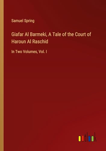 Giafar Al Barmeki, A Tale of the Court of Haroun Al Raschid: In Two Volumes, Vol. I von Outlook Verlag