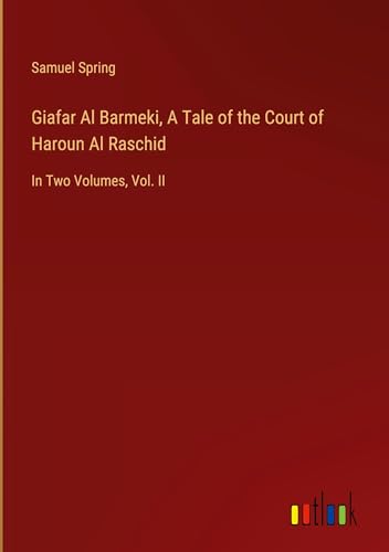 Giafar Al Barmeki, A Tale of the Court of Haroun Al Raschid: In Two Volumes, Vol. II von Outlook Verlag