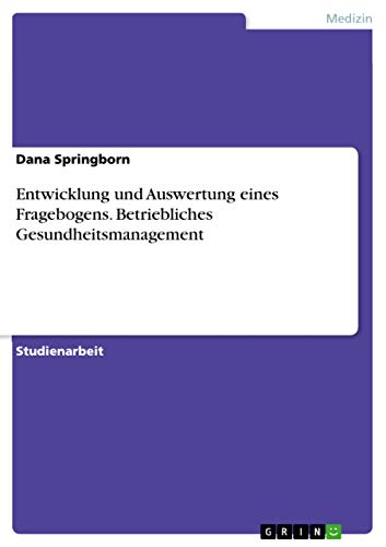 Entwicklung und Auswertung eines Fragebogens. Betriebliches Gesundheitsmanagement Entwicklung und Auswertung eines Fragebogens. Betriebliches Gesundheitsmanagement von Grin Verlag