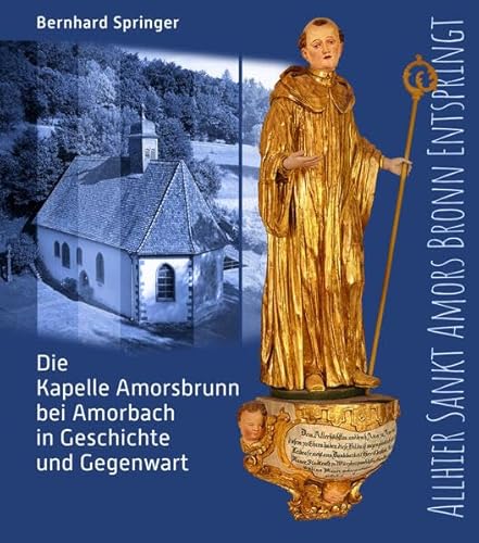 Allhier Sankt Amors Bronn entspringt: Die Kapelle Amorsbrunn bei Amorbach in Geschichte und Gegenwart