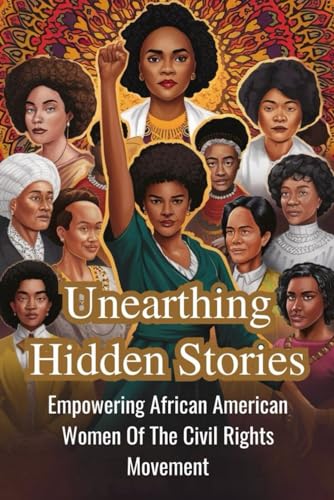 Unearthing Hidden Stories: Empowering African American Women Of The Civil Rights Movement von Independently published