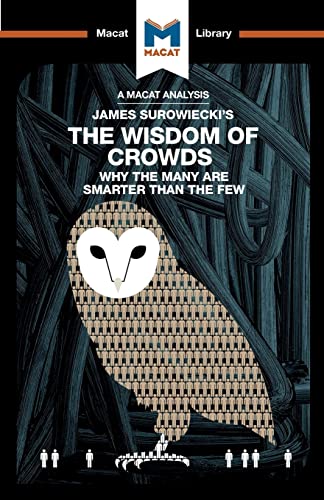 A Macat Analysis of James Surowiecki's the Wisdom of Crowds: Why the Many Are Smarter Than the Few and How Collective Wisdom Shapes Business, Economics, Societies, and Nations (Macat Library)