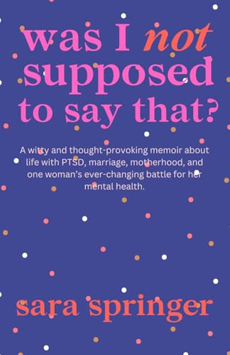 Was I Not Supposed To Say That?: A Witty and Thought-Provoking Memoir About Life with PTSD, Marriage, Motherhood, and the Ever-Changing Battle with Mental Health. von Starfish Stories Publishing LLC.