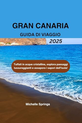 GRAN CANARIA GUIDA DI VIAGGIO 2025: Tuffati in acque cristalline, esplora paesaggi lussureggianti e assapora i sapori dell'isola! von Independently published