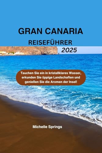 GRAN CANARIA REISEFÜHRER 2025: Tauchen Sie ein in kristallklares Wasser, erkunden Sie üppige Landschaften und genießen Sie die Aromen der Insel! von Independently published