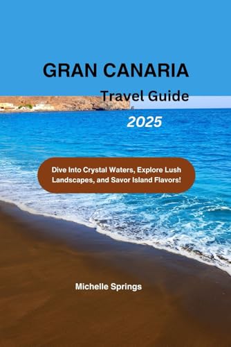 GRAN CANARIA TRAVEL GUIDE 2025: Dive Into Crystal Waters, Explore Lush Landscapes, and Savor Island Flavors! von Independently published