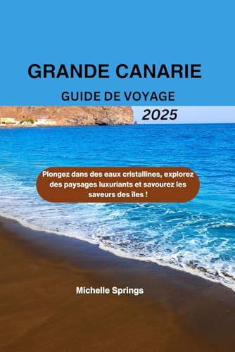 GRANDE CANARIE GUIDE DE VOYAGE 2025: Plongez dans des eaux cristallines, explorez des paysages luxuriants et savourez les saveurs des îles ! von Independently published