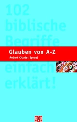 Glauben von A - Z: 102 biblische Begriffe einfach erklärt (Biblische Lehre)