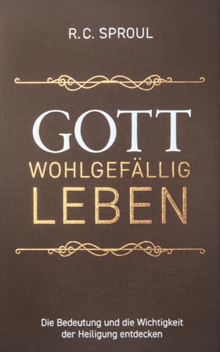 Gott wohlgefällig leben: Die Bedeutung und die Wichtigkeit der Heiligung entdecken