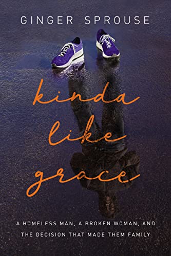 Kinda Like Grace: A Homeless Man, a Broken Woman, and the Decision That Made Them Family von Thomas Nelson