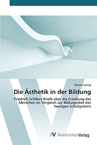 Die Ästhetik in der Bildung: Friedrich Schillers Briefe über die Erziehung des Menschen im Vergleich zur Bildungsidee des heutigen Schulsystems