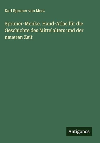 Spruner-Menke. Hand-Atlas für die Geschichte des Mittelalters und der neueren Zeit von Antigonos Verlag