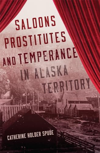 Saloons, Prostitutes, and Temperance in Alaska Territory von University of Oklahoma Press