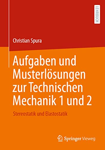Aufgaben und Musterlösungen zur Technischen Mechanik 1 und 2: Stereostatik und Elastostatik