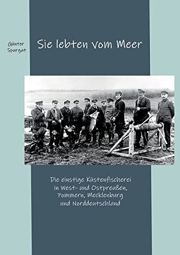 Sie lebten vom Meer: Die einstige Küstenfischerei in West- und Ostpreußen, Pommern, Mecklenburg und Norddeutschland von BoD – Books on Demand