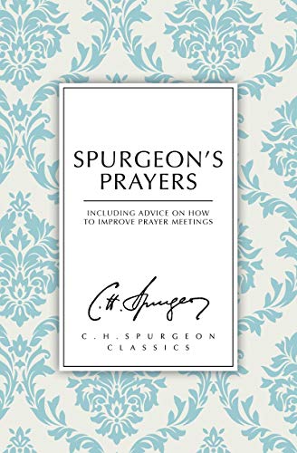Spurgeon's Prayers: Including Advice on How to Improve Prayer Meetings (C. H. Spurgeon Classics)