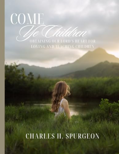 Come Ye Children - Large Print Edition (16pt) 8.5"x11" - Charles H. Spurgeon's Heartfelt Guide to Loving and Teaching Kids - Inspiring Christian ... - Perfect for Homeschooling and Sunday School von Independently published