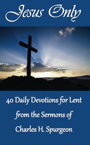 Jesus Only: 40 Daily Devotions for Lent from the Sermons of Charles H. Spurgeon von Independently published