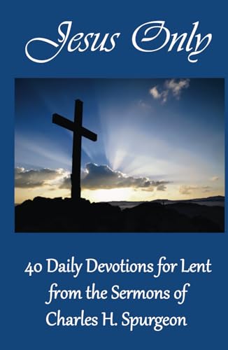 Jesus Only: 40 Daily Devotions for Lent from the Sermons of Charles H. Spurgeon von Independently published