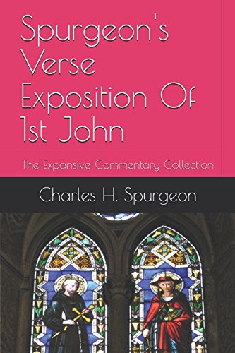 Spurgeon's Verse Exposition Of 1st John: The Expansive Commentary Collection Spurgeon's Verse Exposition Of 1st John: The Expansive Commentary Collection