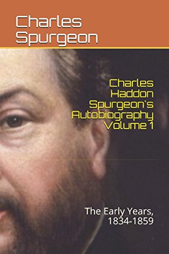Charles Haddon Spurgeon's Autobiography Volume 1: The Early Years, 1834-1859 Charles Haddon Spurgeon's Autobiography Volume 1: The Early Years, 1834-1859