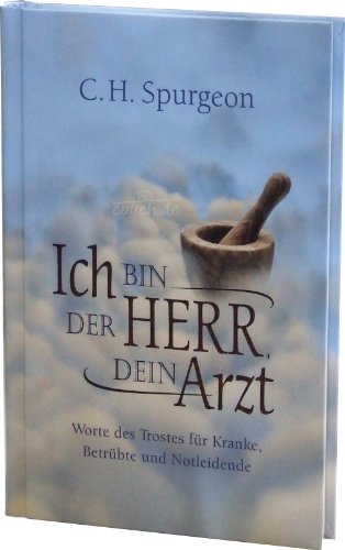 Ich bin der Herr, dein Arzt: Worte des Trostes für Kranke, Betrübte und Notleidende von Christliche Literaturverbreitung
