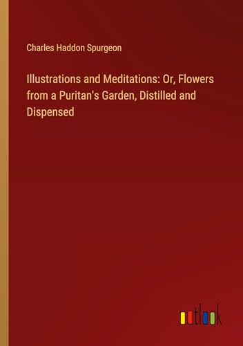 Illustrations and Meditations: Or, Flowers from a Puritan's Garden, Distilled and Dispensed von Outlook Verlag