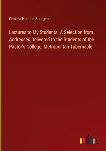 Lectures to My Students. A Selection from Addresses Delivered to the Students of the Pastor's College, Metropolitan Tabernacle von Outlook Verlag