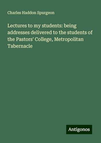 Lectures to my students: being addresses delivered to the students of the Pastors' College, Metropolitan Tabernacle Lectures to my students: being addresses delivered to the students of the Pastors' College, Metropolitan Tabernacle von Antigonos Verlag