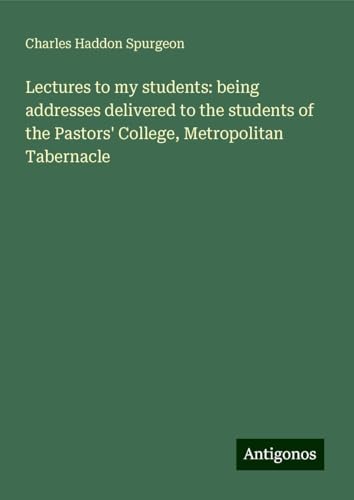 Lectures to my students: being addresses delivered to the students of the Pastors' College, Metropolitan Tabernacle Lectures to my students: being addresses delivered to the students of the Pastors' College, Metropolitan Tabernacle von Antigonos Verlag