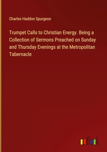 Trumpet Calls to Christian Energy. Being a Collection of Sermons Preached on Sunday and Thursday Evenings at the Metropolitan Tabernacle von Outlook Verlag