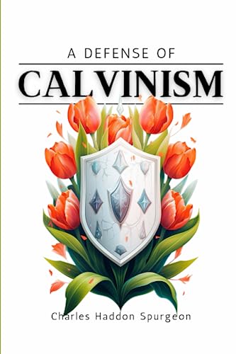 A Defense of Calvinism: A Sermon by Charles Spurgeon in Modern English A Defense of Calvinism: A Sermon by Charles Spurgeon in Modern English