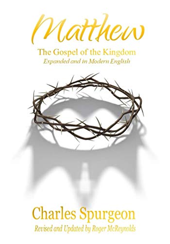 Matthew The Gospel of the Kingdom Expanded and in Modern English: Spurgeon’s Commentary on Matthew, Unabridged, Expanded, Fully Updated for Today’s Reader, and Using the ESV. Matthew The Gospel of the Kingdom Expanded and in Modern English: Spurgeon’s Commentary on Matthew, Unabridged, Expanded, Fully Updated for Today’s Reader, and Using the ESV.