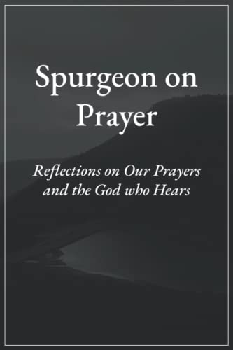 Spurgeon on Prayer: Reflections on Our Prayers and God's Grace