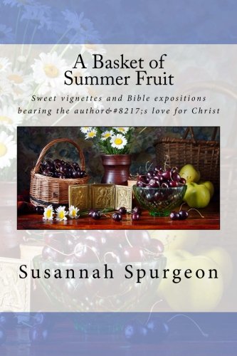 A Basket of Summer Fruit: Sweet vignettes and Bible expositions bearing the author’s love for Christ.