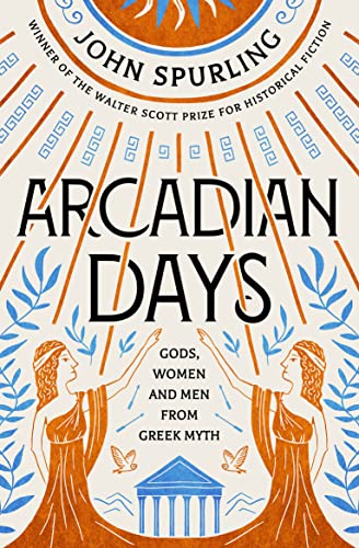 Arcadian Days: Gods, Women and Men from Greek Myth: Gods, Women and Men from Greek Myth – from the winner of the Walter Scott Prize for Historical Fiction von Duckworth