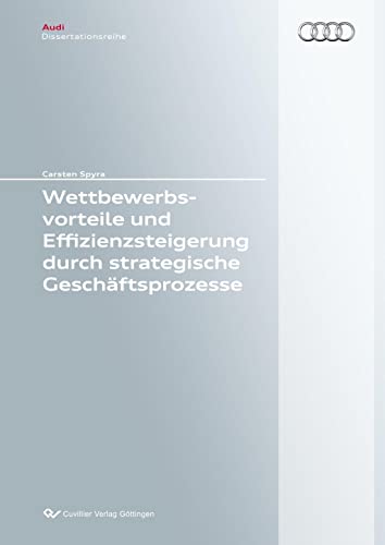 Wettbewerbsvorteile und Effizienzsteigerung durch strategische Geschäftsprozesse (Audi Dissertationsreihe) von Cuvillier Verlag