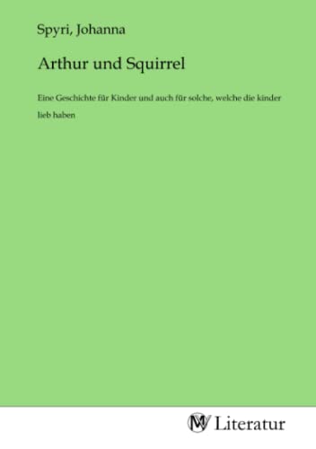 Arthur und Squirrel: Eine Geschichte für Kinder und auch für solche, welche die kinder lieb haben von MV-Literatur
