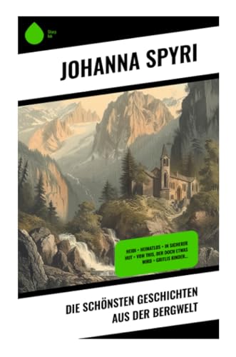 Die schönsten Geschichten aus der Bergwelt: Heidi + Heimatlos + In sicherer Hut + Vom This, der doch etwas wird + Gritlis Kinder… Die schönsten Geschichten aus der Bergwelt: Heidi + Heimatlos + In sicherer Hut + Vom This, der doch etwas wird + Gritlis Kinder…
