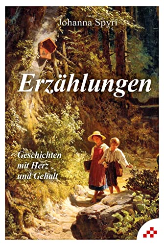 Erzählungen: Geschichten mit Herz und Gehalt (Erzählungen von Johanna Spyri)
