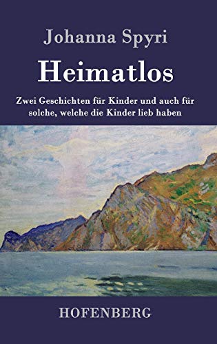 Heimatlos: Zwei Geschichten für Kinder und auch für solche, welche die Kinder lieb haben Heimatlos: Zwei Geschichten für Kinder und auch für solche, welche die Kinder lieb haben