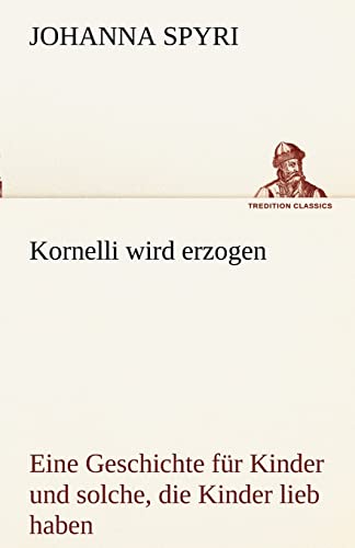 Kornelli wird erzogen: Eine Geschichte für Kinder und solche, die Kinder lieb haben (TREDITION CLASSICS) von tredition
