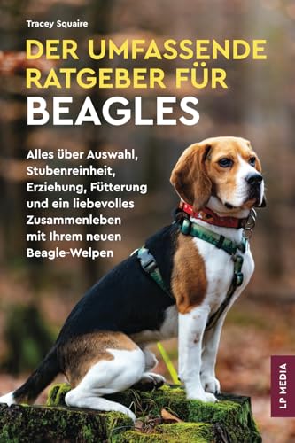 Der Umfassende Ratgeber Für Beagles: Alles über Auswahl, Stubenreinheit, Erziehung, Fütterung und ein Liebevolles Zusammenleben Mit Ihrem Neuen Beagle-Welpen Der Umfassende Ratgeber Für Beagles: Alles über Auswahl, Stubenreinheit, Erziehung, Fütterung und ein Liebevolles Zusammenleben Mit Ihrem Neuen Beagle-Welpen von LP Media Inc
