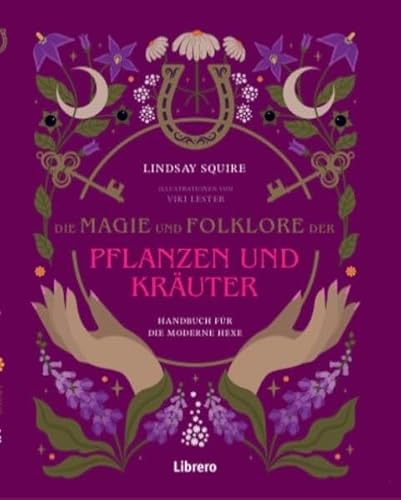 Die Magie und Folklore der Pflanzen und Kräuter: Bereite Hunderte von medizinischen Tees, Tinkturen, Sirupen, Ölen, Packungen und Salben selbst zu. von Librero