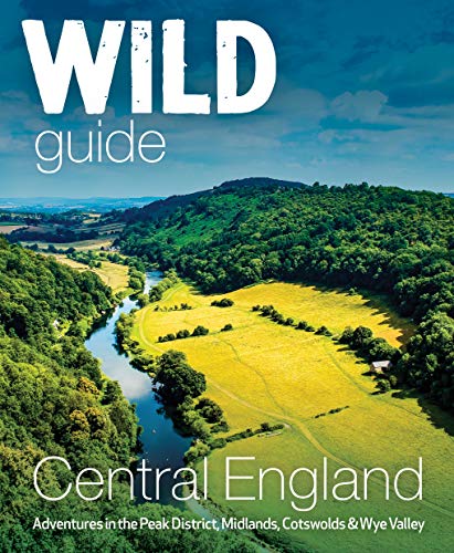 Wild Guide Central England: Adventures in the Peak District, Cotswolds, Midlands and Welsh Marches: Adventures in the Peak District, Midlands, Cotswolds & Wye Valley von Wild Things Publishing