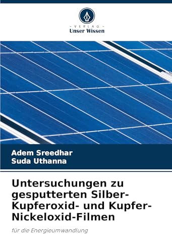 Untersuchungen zu gesputterten Silber-Kupferoxid- und Kupfer-Nickeloxid-Filmen: für die Energieumwandlung von Verlag Unser Wissen