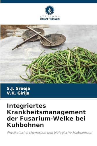 Integriertes Krankheitsmanagement der Fusarium-Welke bei Kuhbohnen: Physikalische, chemische und biologische Maßnahmen von Verlag Unser Wissen
