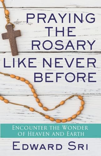 Praying the Rosary Like Never Before: Encounter the Wonder of Heaven and Earth