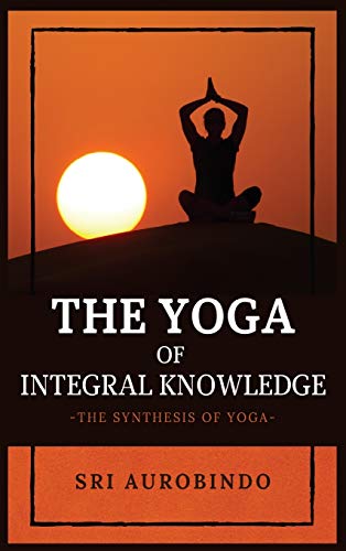 The Yoga of Integral Knowledge: The Synthesis of Yoga