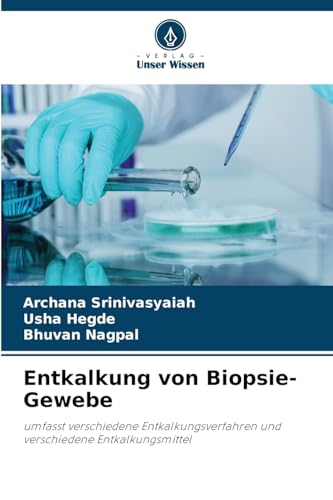 Entkalkung von Biopsie-Gewebe: umfasst verschiedene Entkalkungsverfahren und verschiedene Entkalkungsmittel von Verlag Unser Wissen
